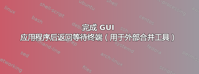 完成 GUI 应用程序后返回等待终端（用于外部合并工具）