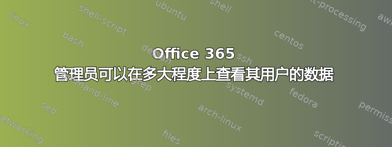 Office 365 管理员可以在多大程度上查看其用户的数据