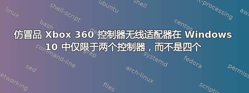 仿冒品 Xbox 360 控制器无线适配器在 Windows 10 中仅限于两个控制器，而不是四个