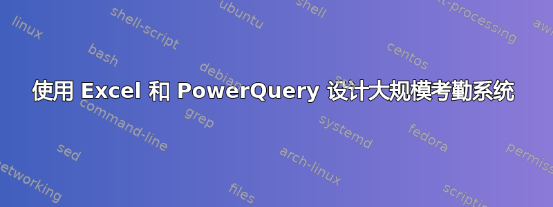 使用 Excel 和 PowerQuery 设计大规模考勤系统