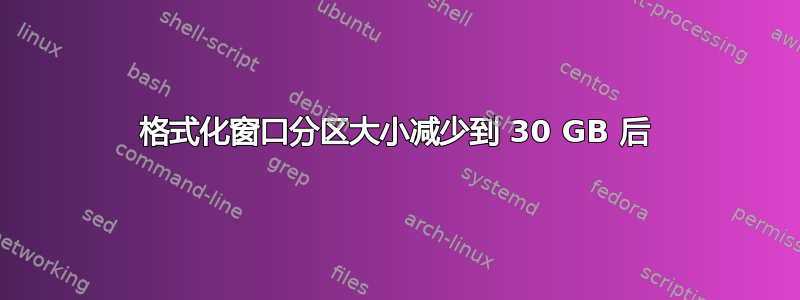 格式化窗口分区大小减少到 30 GB 后