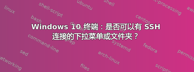 Windows 10 终端：是否可以有 SSH 连接的下拉菜单或文件夹？