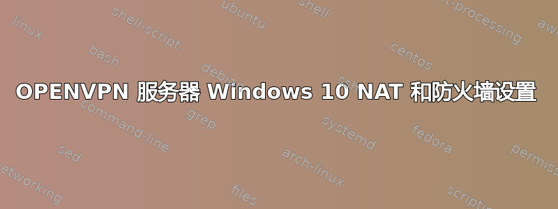 OPENVPN 服务器 Windows 10 NAT 和防火墙设置