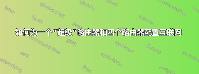 如何为一个“超级”路由器和四个路由器配置互联网