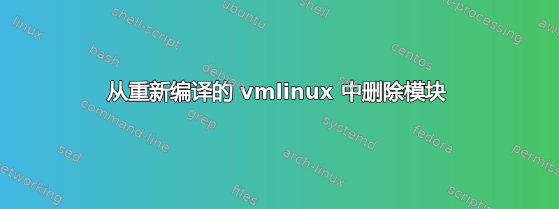 从重新编译的 vmlinux 中删除模块