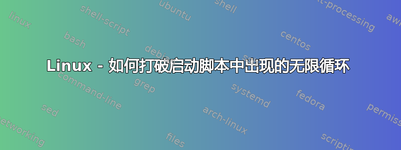 Linux - 如何打破启动脚本中出现的无限循环