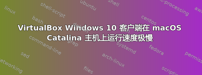 VirtualBox Windows 10 客户端在 macOS Catalina 主机上运行速度极慢