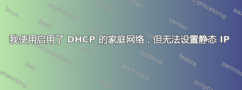 我使用启用了 DHCP 的家庭网络，但无法设置静态 IP