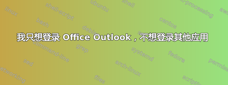 我只想登录 Office Outlook，不想登录其他应用