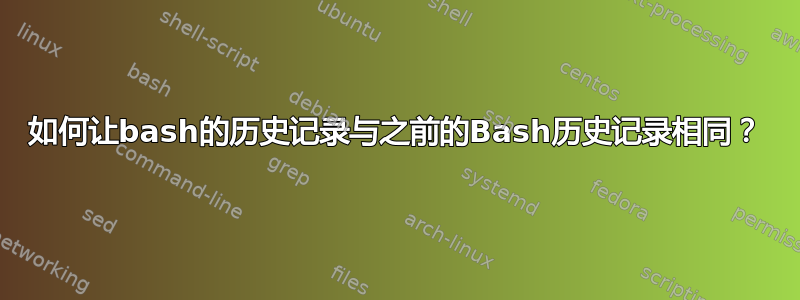 如何让bash的历史记录与之前的Bash历史记录相同？