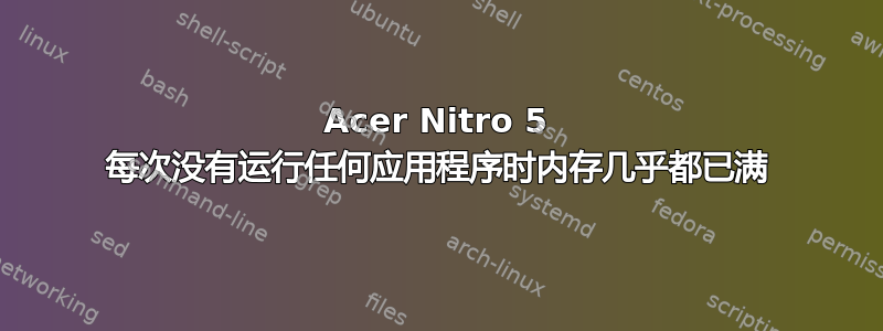 Acer Nitro 5 每次没有运行任何应用程序时内存几乎都已满