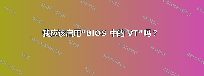 我应该启用“BIOS 中的 VT”吗？