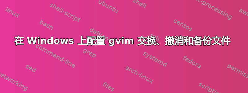 在 Windows 上配置 gvim 交换、撤消和备份文件