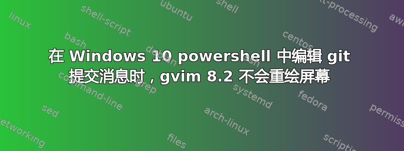 在 Windows 10 powershell 中编辑 git 提交消息时，gvim 8.2 不会重绘屏幕