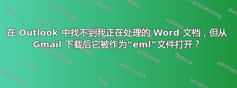 在 Outlook 中找不到我正在处理的 Word 文档，但从 Gmail 下载后它被作为“eml”文件打开？