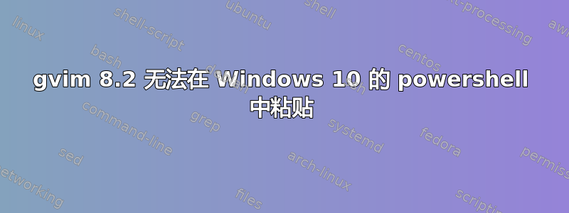 gvim 8.2 无法在 Windows 10 的 powershell 中粘贴