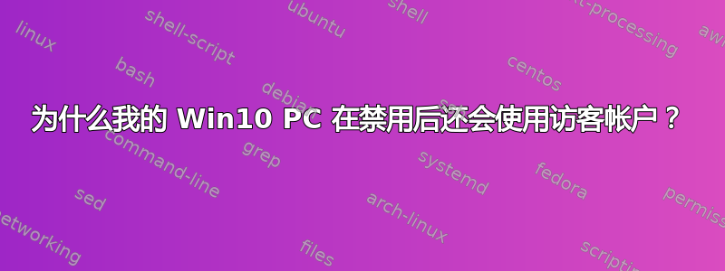 为什么我的 Win10 PC 在禁用后还会使用访客帐户？