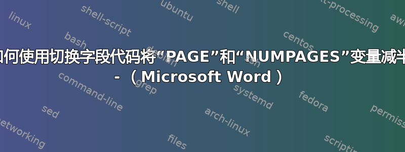 如何使用切换字段代码将“PAGE”和“NUMPAGES”变量减半 - （Microsoft Word）