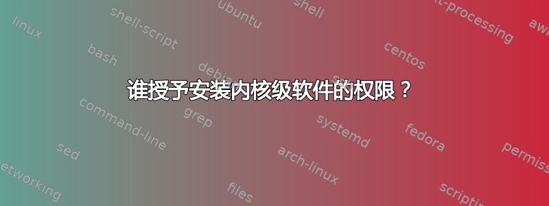 谁授予安装内核级软件的权限？