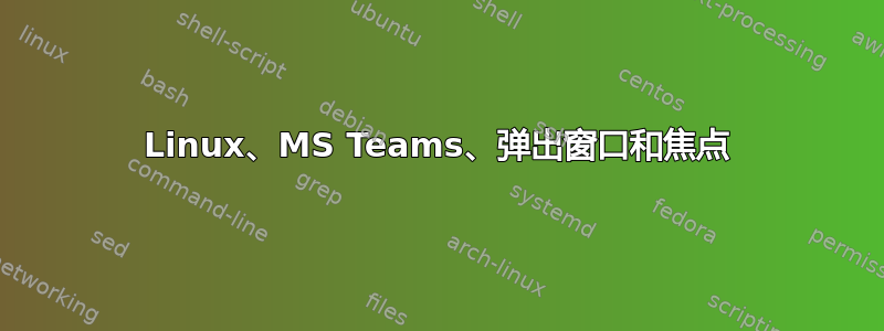 Linux、MS Teams、弹出窗口和焦点