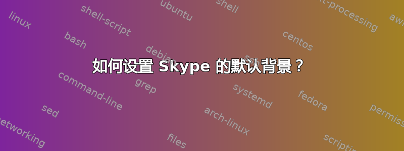 如何设置 Skype 的默认背景？