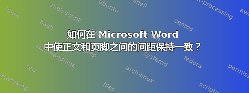 如何在 Microsoft Word 中使正文和页脚之间的间距保持一致？