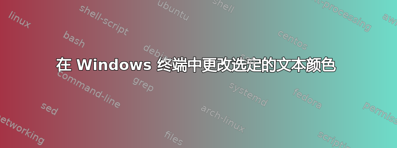 在 Windows 终端中更改选定的文本颜色