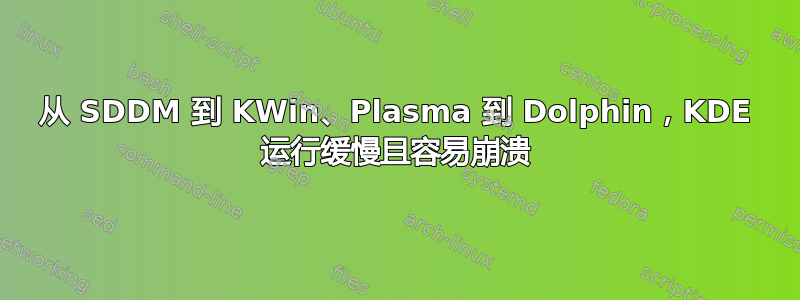 从 SDDM 到 KWin、Plasma 到 Dolphin，KDE 运行缓慢且容易崩溃