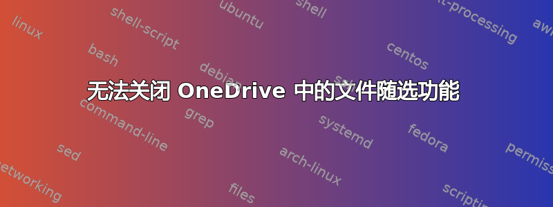 无法关闭 OneDrive 中的文件随选功能