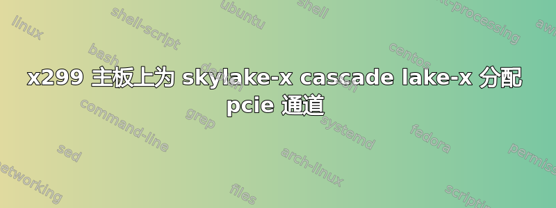 x299 主板上为 skylake-x cascade lake-x 分配 pcie 通道