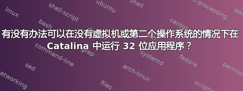 有没有办法可以在没有虚拟机或第二个操作系统的情况下在 Catalina 中运行 32 位应用程序？