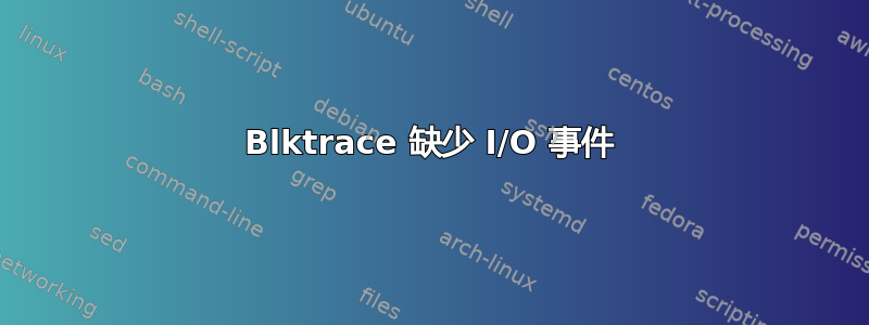 Blktrace 缺少 I/O 事件