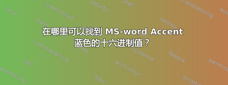 在哪里可以找到 MS-word Accent 蓝色的十六进制值？