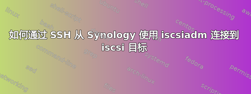 如何通过 SSH 从 Synology 使用 iscsiadm 连接到 iscsi 目标