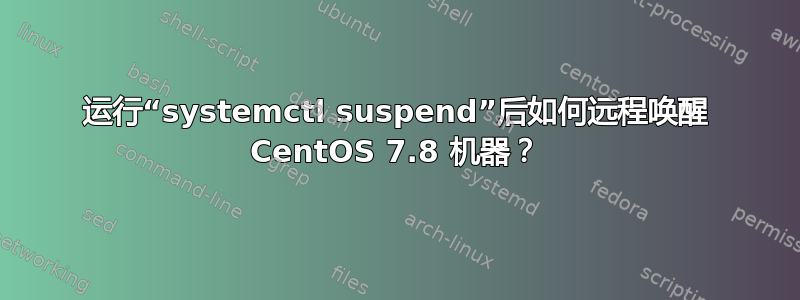 运行“systemctl suspend”后如何远程唤醒 CentOS 7.8 机器？