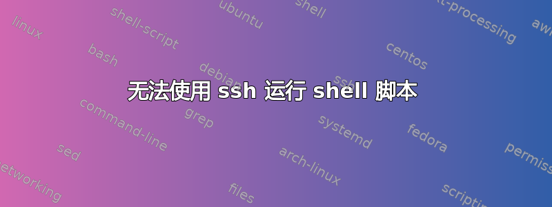 无法使用 ssh 运行 shell 脚本