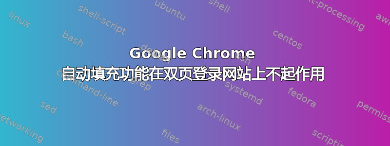 Google Chrome 自动填充功能在双页登录网站上不起作用