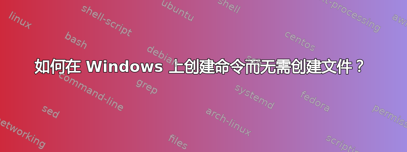 如何在 Windows 上创建命令而无需创建文件？