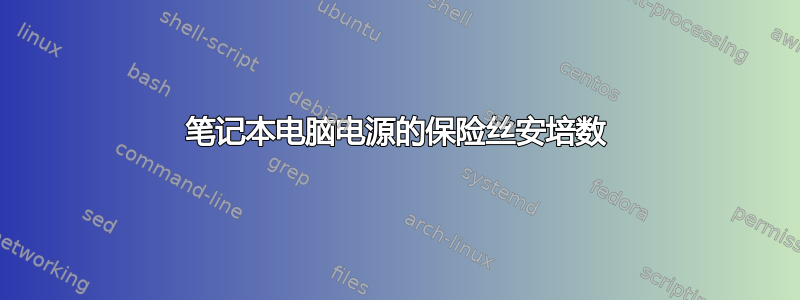 笔记本电脑电源的保险丝安培数