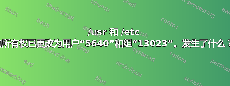 /usr 和 /etc 的所有权已更改为用户“5640”和组“13023”。发生了什么？