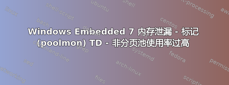 Windows Embedded 7 内存泄漏 - 标记 (poolmon) TD - 非分页池使用率过高