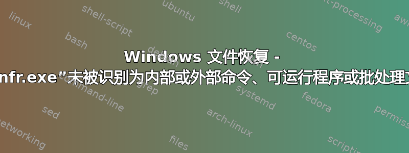 Windows 文件恢复 - “winfr.exe”未被识别为内部或外部命令、可运行程序或批处理文件