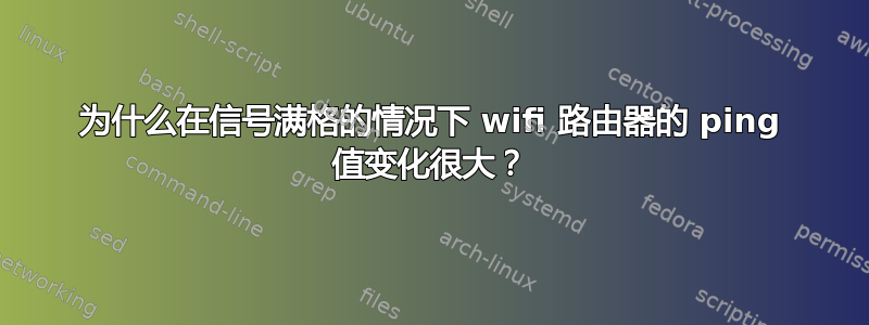 为什么在信号满格的情况下 wifi 路由器的 ping 值变化很大？