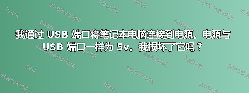 我通过 USB 端口将笔记本电脑连接到电源。电源与 USB 端口一样为 5v。我损坏了它吗？