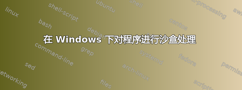 在 Windows 下对程序进行沙盒处理