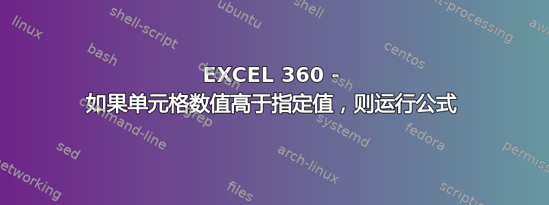 EXCEL 360 - 如果单元格数值高于指定值，则运行公式