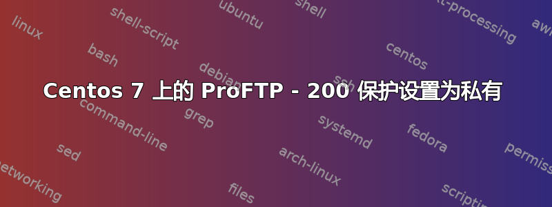 Centos 7 上的 ProFTP - 200 保护设置为私有