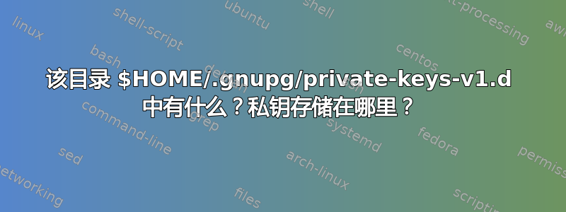 该目录 $HOME/.gnupg/private-keys-v1.d 中有什么？私钥存储在哪里？