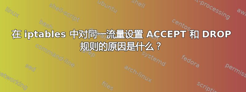 在 iptables 中对同一流量设置 ACCEPT 和 DROP 规则的原因是什么？