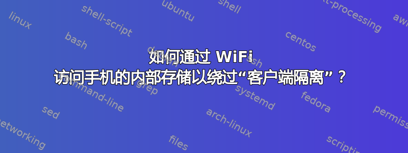 如何通过 WiFi 访问手机的内部存储以绕过“客户端隔离”？